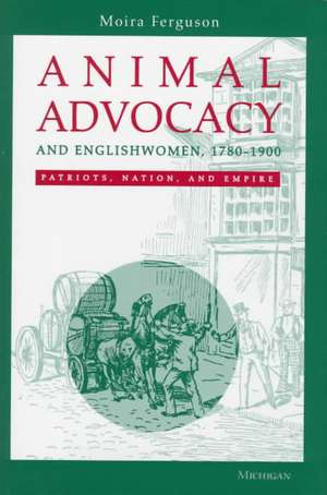 Animal Advocacy and Englishwomen, 1780-1900: Patriots, Nation, and Empire de Moira Ferguson