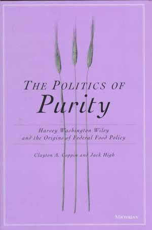 The Politics of Purity: Harvey Washington Wiley and the Origins of Federal Food Policy de Clayton Anderson Coppin