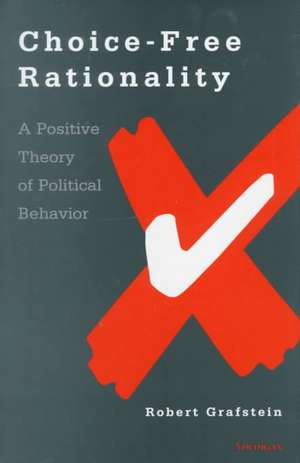 Choice-Free Rationality: A Positive Theory of Political Behavior de Robert Grafstein