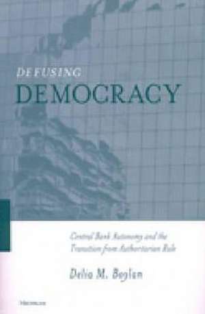 Defusing Democracy: Central Bank Autonomy and the Transition from Authoritarian Rule de Delia Margaret Boylan