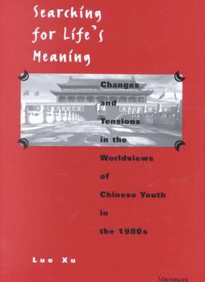 Searching for Life's Meaning: Changes and Tensions in the Worldviews of Chinese Youth in the 1980s de Luo Xu