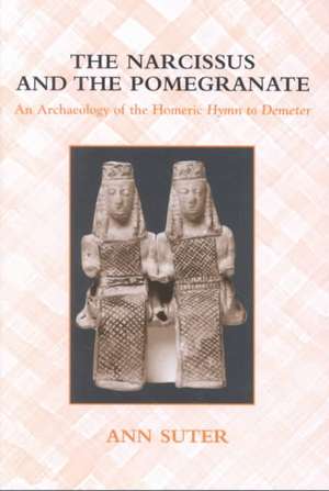 The Narcissus and the Pomegranate: An Archaeology of the Homeric Hymn to Demeter de Ann Suter