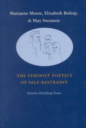 Marianne Moore, Elizabeth Bishop, and May Swenson: The Feminist Poetics of Self-Restraint de Kirstin Riter Hotelling Zona