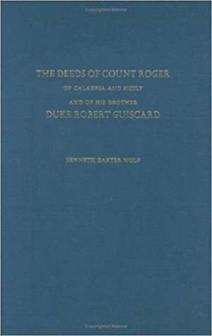 The Deeds of Count Roger of Calabria and Sicily and of His Brother Duke Robert Guisc de Kenneth Baxter Wolf