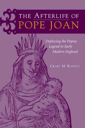 The Afterlife of Pope Joan: Deploying the Popess Legend in Early Modern England de Craig Rustici