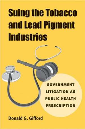 Suing the Tobacco and Lead Pigment Industries: Government Litigation as Public Health Prescription de Donald G. Gifford