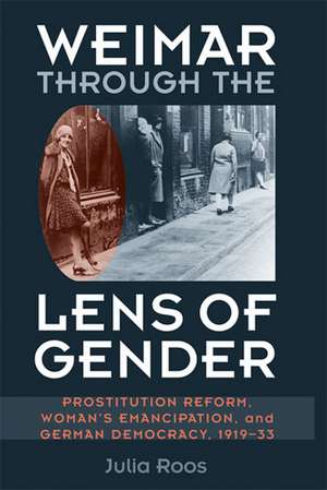 Weimar through the Lens of Gender: Prostitution Reform, Woman's Emancipation, and German Democracy, 1919-33 de Julia Roos