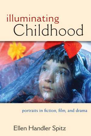 Illuminating Childhood: Portraits in Fiction, Film, and Drama de Ellen Handler Spitz