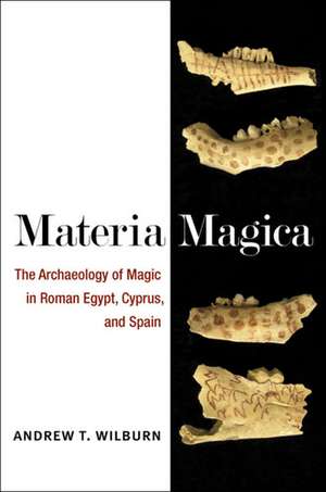 Materia Magica: The Archaeology of Magic in Roman Egypt, Cyprus, and Spain de Andrew T. Wilburn