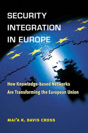 Security Integration in Europe: How Knowledge-based Networks Are Transforming the European Union de Mai'a Cross