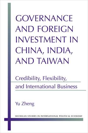 Governance and Foreign Investment in China, India, and Taiwan: Credibility, Flexibility, and International Business de Yu Zheng