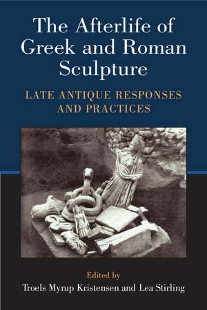 The Afterlife of Greek and Roman Sculpture: Late Antique Responses and Practices de Lea Stirling