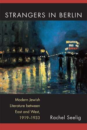 Strangers in Berlin: Modern Jewish Literature between East and West, 1919–1933 de Rachel Elana Seelig