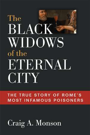 The Black Widows of the Eternal City: The True Story of Rome’s Most Infamous Poisoners de Craig A. Monson