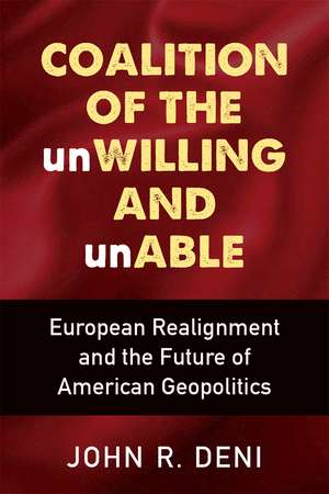 Coalition of the unWilling and unAble: European Realignment and the Future of American Geopolitics de John R Deni