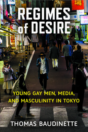 Regimes of Desire: Young Gay Men, Media, and Masculinity in Tokyo de Thomas Baudinette