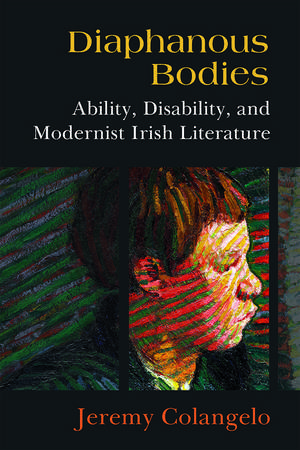 Diaphanous Bodies: Ability, Disability, and Modernist Irish Literature de Jeremy Colangelo