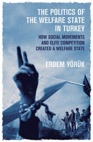 The Politics of the Welfare State in Turkey: How Social Movements and Elite Competition Created a Welfare State de Erdem Yoruk