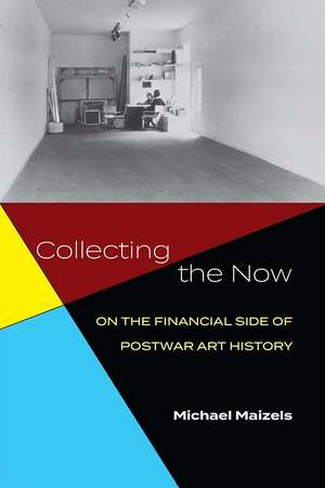 Collecting the Now: On the Financial Side of Postwar Art History de Michael Maizels