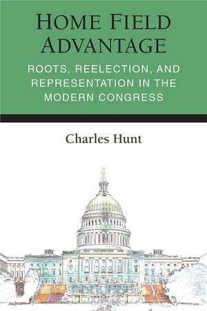 Home Field Advantage: Roots, Reelection, and Representation in the Modern Congress de Charles R Hunt