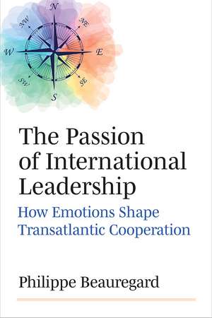 The Passion of International Leadership: How Emotions Shape Transatlantic Cooperation de Philippe Beauregard