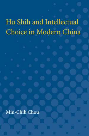 Hu Shih and Intellectual Choice in Modern China de Min-chih Chou