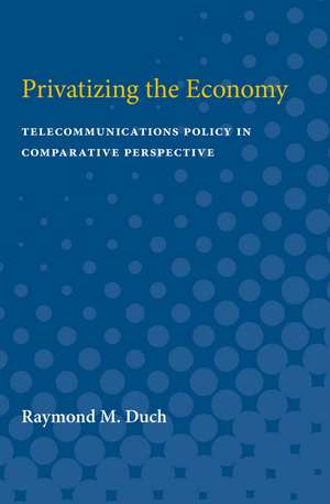 Privatizing the Economy: Telecommunications Policy in Comparative Perspective de Raymond M. Duch