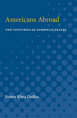 Americans Abroad: Two Centuries of European Travel de Foster Dulles