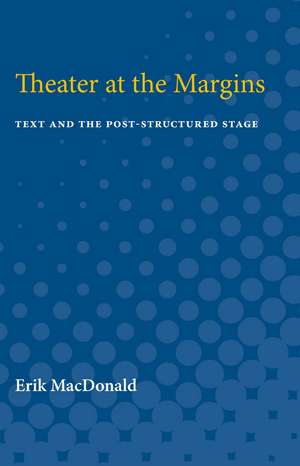 Theater at the Margins: Text and the Post-Structured Stage de Erik MacDonald