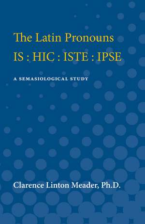 The Latin Pronouns IS : HIC : ISTE : IPSE: A Semasiological Study de Clarence Meader