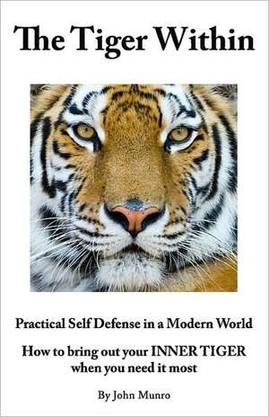 The Tiger Within: How to Bring Out Your Inner Tiger When You Need It Most de John Munro