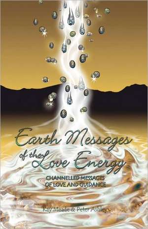 Earth Messages of the Love Energy: Channelled Messages of Love and Guidance de Kay Meade