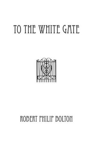 To the White Gate de Robert Philip Bolton