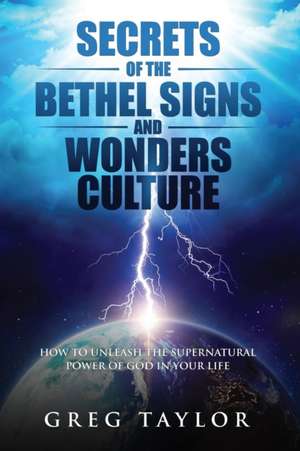 Secrets of the Bethel Signs and Wonders Culture de Greg Taylor