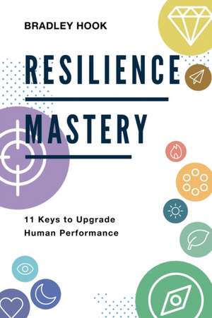 Resilience Mastery: 11 keys to upgrade human performance de Bradley Hook