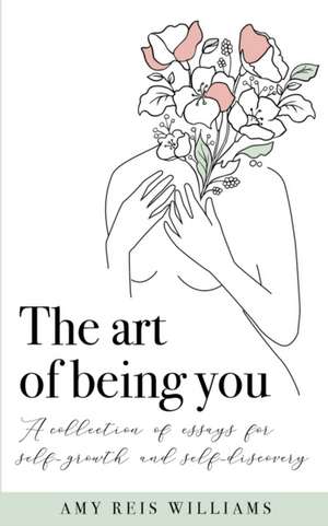 The art of being you: A collection of essays for self-growth and self-discovery de Amy Reis Williams