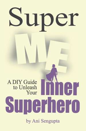 Super Me: A DIY Guide to Unleash Your Inner Superhero de Ani Sengupta