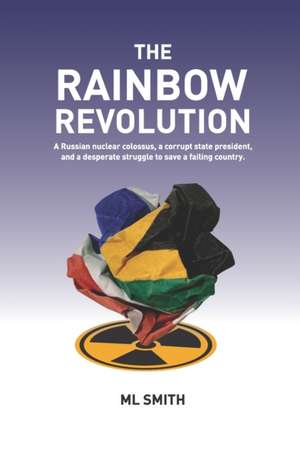 The Rainbow Revolution: A Russian nuclear colossus, a corrupt state president and a desperate struggle to save a failing country. de M. L. Smith