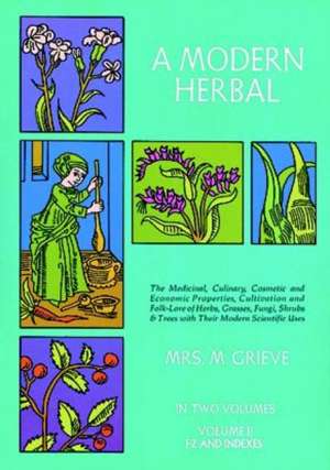 A Modern Herbal, Volume 2: The Medicinal, Culinary, Cosmetic and Economic Properties, Cultivation and Folk-Lore of Herbs, Grasses, Fungi Shrubs & de M. Grieve