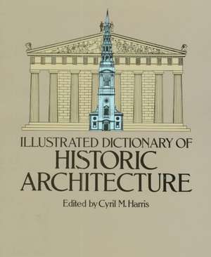 Illustrated Dictionary of Historic Architecture de Cyril M. Harris