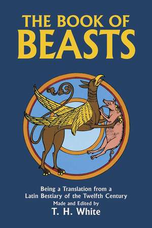 The Book of Beasts: Being a Translation from a Latin Bestiary of the Twelfth Century de Theodore H. White