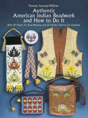 Authentic American Indian Beadwork and How to Do It: With 50 Charts for Bead Weaving and 21 Full-Size Patterns for Applique de Pamela Stanley-Millner