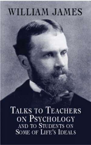 Talks to Teachers on Psychology and to Students on Some of Life's Ideals de William James