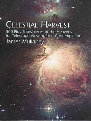 Celestial Harvest: 300-Plus Showpieces of the Heavens for Telescope Viewing and Contemplation de James Mullaney