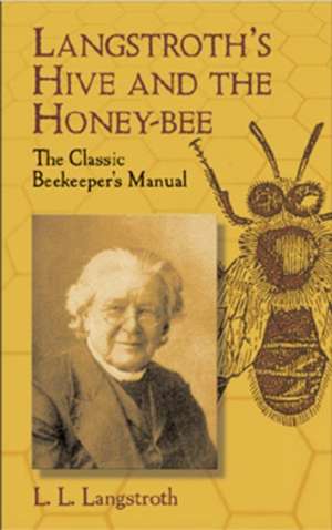 Langstroth's Hive and the Honey-Bee: The Classic Beekeeper's Manual de L. L. Langstroth