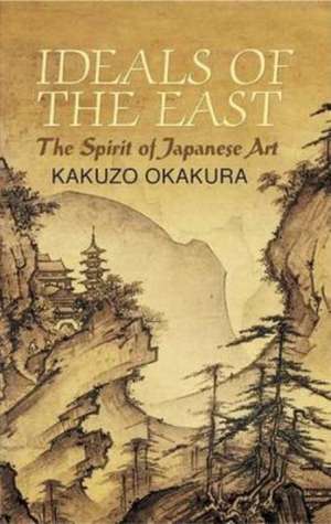 Ideals of the East: The Spirit of Japanese Art de Kakuzo Okakura