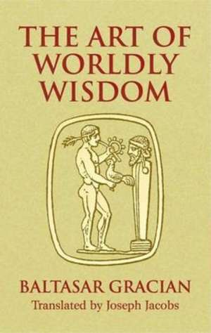 The Art of Worldly Wisdom de Baltasar Gracian y. Morales