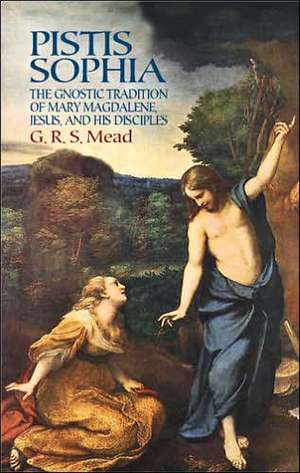 Pistis Sophia: The Gnostic Tradition of Mary Magdalene, Jesus, and His Disciples de G. R. S. Mead