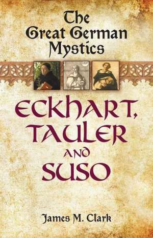 The Great German Mystics: Eckhart, Tauler and Suso de James M Clark