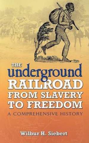 The Underground Railroad from Slavery to Freedom: A Comprehensive History de Wilbur Henry Siebert